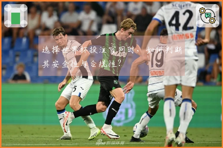 选择世界杯投注官网时，如何判断其安全性与合规性？